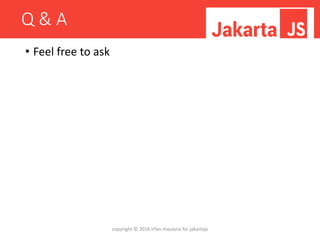 Q & A
• Feel free to ask
copyright © 2016 irfan maulana for jakartajs
 