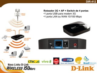 DIR-412
Roteador 3G + AP + Switch de 4 portas
•1 porta USB para modem 3G
•1 porta LAN ou WAN 10/100 Mbps
 