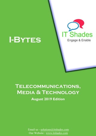 Telecommunications,
Media & Technology
August 2019 Edition
Email us - solutions@itshades.com
Our Website : www.itshades.com
IT Shades
Engage & EnableI-Bytes
 