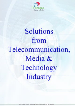 IT Shades
Engage & Enable
Feel free to contact us at marketing@itshades.com for any queries
Solutions
from
Telecommunication,
Media &
Technology
Industry
 