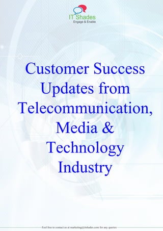 IT Shades
Engage & Enable
Feel free to contact us at marketing@itshades.com for any queries
Customer Success
Updates from
Telecommunication,
Media &
Technology
Industry
 