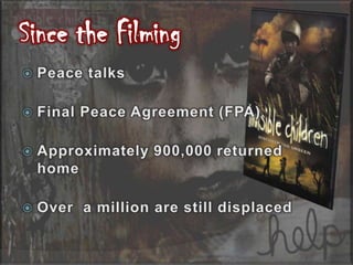 Since the FilmingPeace talksFinal Peace Agreement (FPA)Approximately 900,000 returned homeOver a million are still displaced