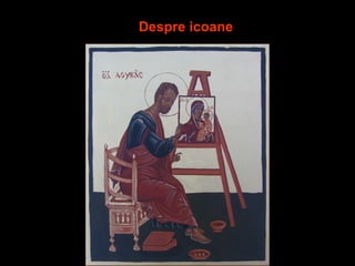 Despre icoane
Sf.Ap.Luca,pictand
prima icoana
 