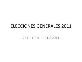 ELECCIONES GENERALES 2011 23 DE OCTUBRE DE 2011 