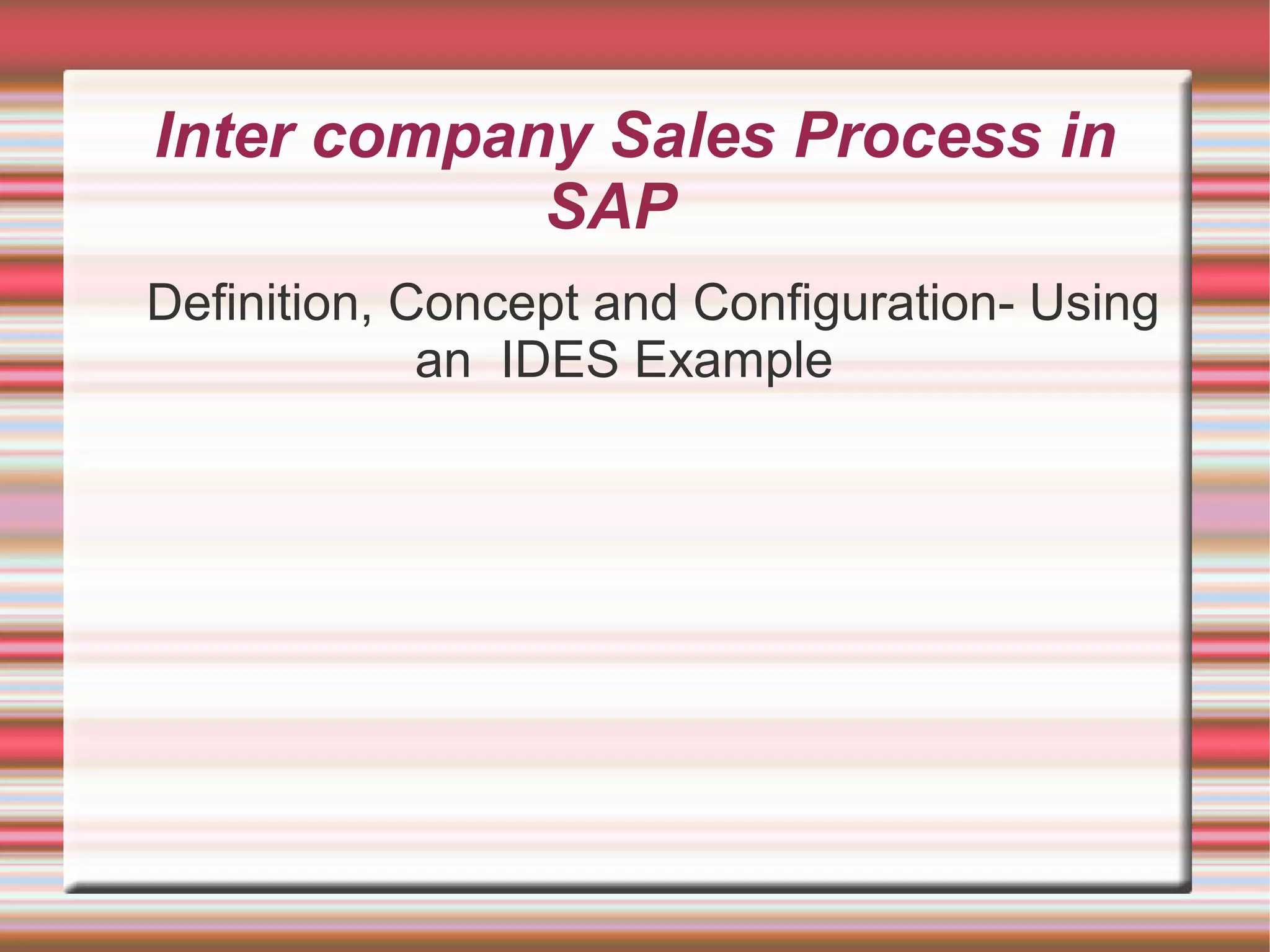Inter company Sales Process in
SAP
Definition, Concept and Configuration- Using
an IDES Example
 