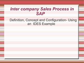 Inter company Sales Process in
SAP
Definition, Concept and Configuration- Using
an IDES Example
 