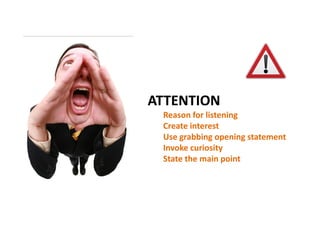 ATTENTION
Reason for listening
Create interest
Use grabbing opening statement
Invoke curiosity
State the main point

 