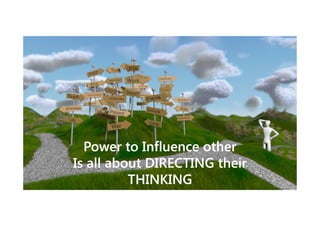 Power to Influence other
Is all about DIRECTING their
THINKING

 