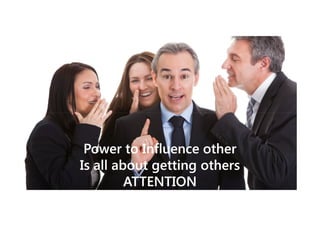 Power to Influence other
Is all about getting others
ATTENTION

 