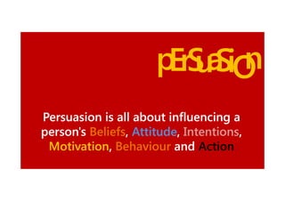 p rS a iO
E uS n
Persuasion is all about influencing a
person's Beliefs, Attitude, Intentions,
Beliefs, Attitude, Intentions,
Motivation,
Motivation, Behaviour and Action

 