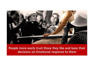 People more easily trust those they like and base their
decisions on Emotional response to them

 