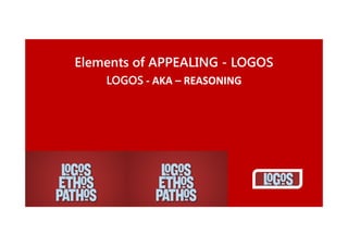 Elements of APPEALING - LOGOS
LOGOS - AKA – REASONING

 
