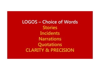 LOGOS – Choice of Words
Stories
Incidents
Narrations
Quotations
CLARITY & PRECISION

 