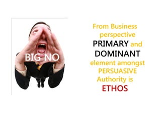 From Business
perspective
PRIMARY and

BIG NO

DOMINANT
element amongst
PERSUASIVE
Authority is

ETHOS

 