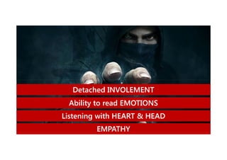 Detached INVOLEMENT
Ability to read EMOTIONS
Listening with HEART & HEAD
EMPATHY

 