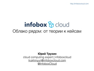 Облако рядом: от теории к кейсам
Юрий Трухин)
cloud computing expert | infoboxcloud
trukhinyuri@infoboxcloud.com
@InfoboxCloud
http://infoboxcloud.com
 