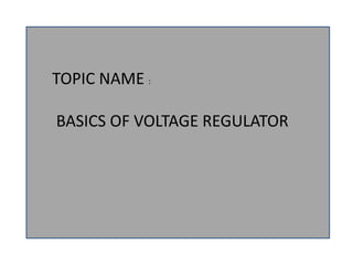 TOPIC NAME :
BASICS OF VOLTAGE REGULATOR
 