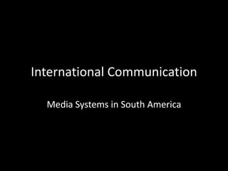 International Communication
Media Systems in South America
 
