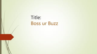 Title:
Boss ur Buzz
 