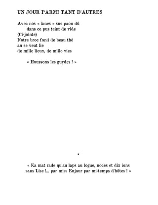 UN JOUR PARMI TANT D'AUTRES
Avec nos « âmes » sus paon dû
dans ce pus teint de vide
(Ci-jointe)
Notre broc fond de beau thé
an se veut lie
de mille lieux, de mille vies
« Houssons les guydes ! »
*
« Ka mat rade qu'au laps au logue, noces et dix ions
sans Lise !... par miss Eujour par mi-temps d'hôtes ! »
 