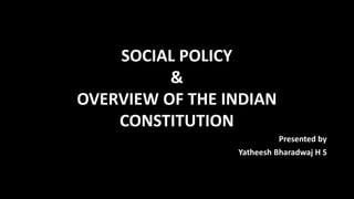 SOCIAL POLICY
&
OVERVIEW OF THE INDIAN
CONSTITUTION
Presented by
Yatheesh Bharadwaj H S
 