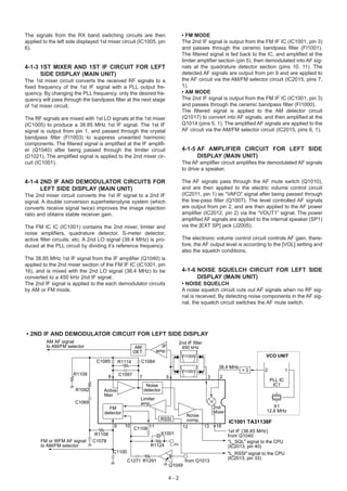 The signals from the RX band swtiching circuits are then                                • FM MODE
applied to the left side displayed 1st mixer circuit (IC1005, pin                       The 2nd IF signal is output from the FM IF IC (IC1001, pin 3)
6).                                                                                     and passes through the ceramic bandpass filter (FI1001).
                                                                                        The filtered signal is fed back to the IC, and amplified at the
                                                                                        limiter amplifier section (pin 5), then demodulated into AF sig-
4-1-3 1ST MIXER AND 1ST IF CIRCUIT FOR LEFT                                             nals at the quadrature detector section (pins 10, 11). The
      SIDE DISPLAY (MAIN UNIT)                                                          detected AF signals are output from pin 9 and are applied to
The 1st mixer circuit converts the received RF signals to a                             the AF circuit via the AM/FM selector circuit (IC2015, pins 7,
fixed frequency of the 1st IF signal with a PLL output fre-                             1).
quency. By changing the PLL frequency, only the desired fre-                            • AM MODE
quency will pass through the bandpass filter at the next stage                          The 2nd IF signal is output from the FM IF IC (IC1001, pin 3)
of 1st mixer circuit.                                                                   and passes through the ceramic bandpass filter (FI1000).
                                                                                        The filtered signal is applied to the AM detector circuit
The RF signals are mixed with 1st LO signals at the 1st mixer                           (Q1017) to convert into AF signals, and then amplified at the
(IC1005) to produce a 38.85 MHz 1st IF signal. The 1st IF                               Q1014 (pins 5, 1). The amplified AF signals are applied to the
signal is output from pin 1, and passed through the crystal                             AF circuit via the AM/FM selector circuit (IC2015, pins 6, 1).
bandpass filter (FI1003) to suppress unwanted harmonic
components. The filtered signal is amplified at the IF amplifi-
er (Q1040) after being passed through the limiter circuit                               4-1-5 AF AMPLIFIER CIRCUIT FOR LEFT SIDE
(D1021). The amplified signal is applied to the 2nd mixer cir-                                DISPLAY (MAIN UNIT)
cuit (IC1001).                                                                          The AF amplifier circuit amplifies the demodulated AF signals
                                                                                        to drive a speaker.

4-1-4 2ND IF AND DEMODULATOR CIRCUITS FOR                                               The AF signals pass through the AF mute switch (Q1010),
      LEFT SIDE DISPLAY (MAIN UNIT)                                                     and are then applied to the electric volume control circuit
The 2nd mixer circuit converts the 1st IF signal to a 2nd IF                            (IC2011, pin 1) as “VAFO” signal after being passed through
signal. A double conversion superheterodyne system (which                               the low-pass filter (Q1007). The level controlled AF signals
converts receive signal twice) improves the image rejection                             are output from pin 2, and are then applied to the AF power
ratio and obtains stable receiver gain.                                                 amplifier (IC2012, pin 2) via the “VOUT1” signal. The power
                                                                                        amplified AF signals are applied to the internal speaker (SP1)
The FM IC IC (IC1001) contains the 2nd mixer, limiter and                               via the [EXT SP] jack (J2005).
noise amplifiers, quadrature detector, S-meter detector,
active filter circuits, etc. A 2nd LO signal (38.4 MHz) is pro-                         The electronic volume control circuit controls AF gain, there-
duced at the PLL circuit by dividing it’s reference frequency.                          fore, the AF output level is according to the [VOL] setting and
                                                                                        also the squelch conditions.
The 38.85 MHz 1st IF signal from the IF amplifier (Q1040) is
applied to the 2nd mixer section of the FM IF IC (IC1001, pin
16), and is mixed with the 2nd LO signal (38.4 MHz) to be                               4-1-6 NOISE SQUELCH CIRCUIT FOR LEFT SIDE
converted to a 450 kHz 2nd IF signal.                                                         DISPLAY (MAIN UNIT)
The 2nd IF signal is applied to the each demodulator circuits                           • NOISE SQUELCH
by AM or FM mode.                                                                       A noise squelch circuit cuts out AF signals when no RF sig-
                                                                                        nal is received. By detecting noise components in the AF sig-
                                                                                        nal, the squelch circuit switches the AF mute switch.




• 2ND IF AND DEMODULATOR CIRCUIT FOR LEFT SIDE DISPLAY
         AM AF signal                                                                  2nd IF filter
         to AM/FM selector                               AM           IF                450 kHz
                                                        DET.        amp.
                                                                                         FI1000                                     VCO UNIT
                                 C1085          R1114      C1084
                                                                                                             38.4 MHz
                                                                                         FI1001                            3        2            1
                      R1109                     C1097
                                        8                 7                 5                          3      2
                                                                                                                                        PLL IC
                                                                Noise                                                                    IC1
                       R1092        Active                     detector
                                    filter
                                                          Limiter
                       C1069                              amp.
                                      FM                                                                   2nd                         X1
                                    detector                                                               Mixer                    12.8 MHz
                                                                                           Noise
                                                                          RSSI             comp.                   IC1001 TA31136F
                                            9     10                                             13         16
                                                        C1108 11                         12
                                                                                                                   1st IF (38.85 MHz)
                                R1108                                     X1001                                    from Q1040
       FM or WFM AF signal     C1078                                                                               "L_SQL" signal to the CPU
       to AM/FM selector                                          R1124         L_R5
                                                                                                                   (IC2013, pin 40)
                                            C1100                                                                  "L_RSSI" signal to the CPU
                                                                                                                   (IC2013, pin 33)
                                                    C1271 R1291                           from Q1013
                                                                            Q1049

                                                                            4-2
 