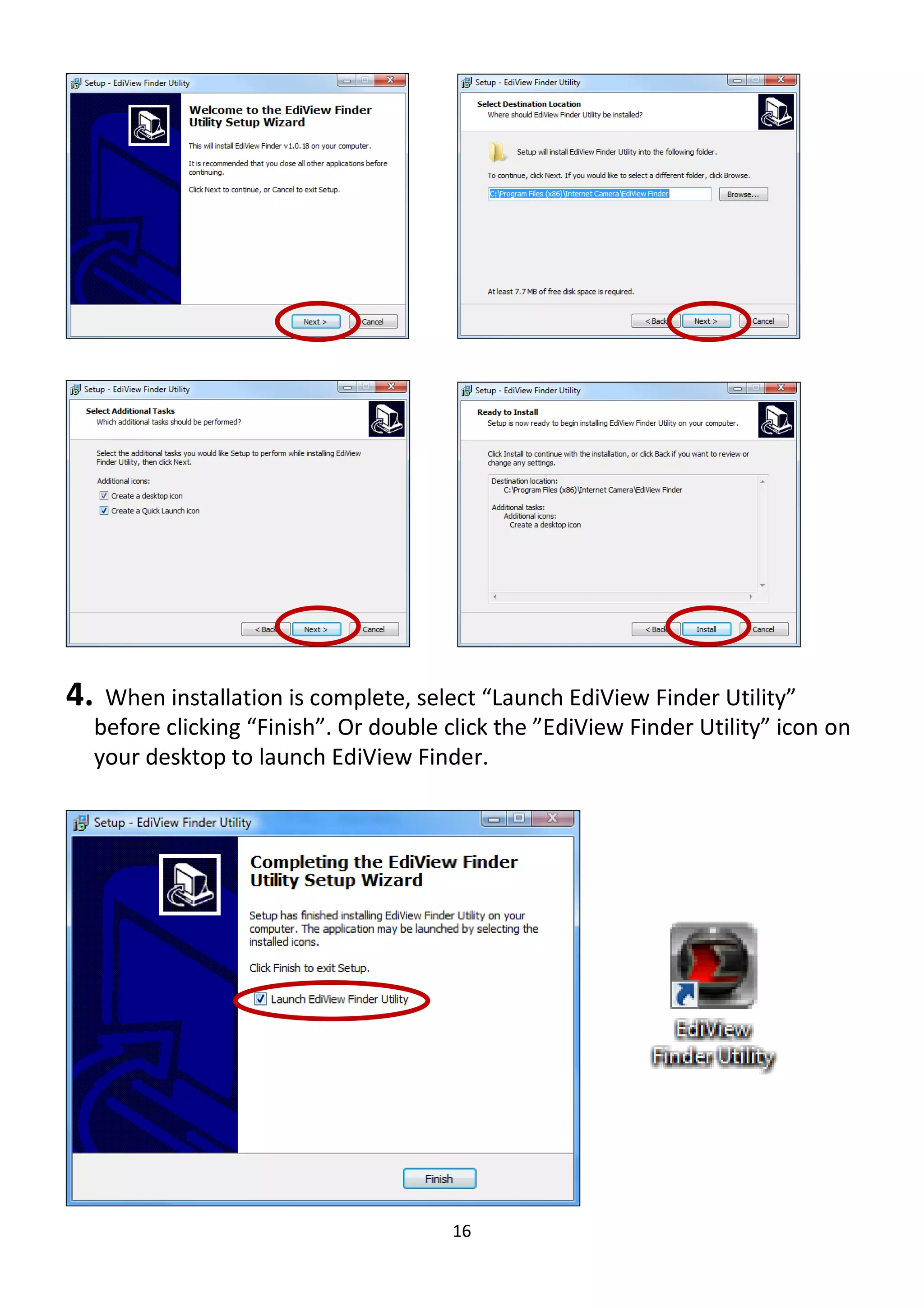 16
4. When installation is complete, select “Launch EdiView Finder Utility”
before clicking “Finish”. Or double click the ”EdiView Finder Utility” icon on
your desktop to launch EdiView Finder.
 