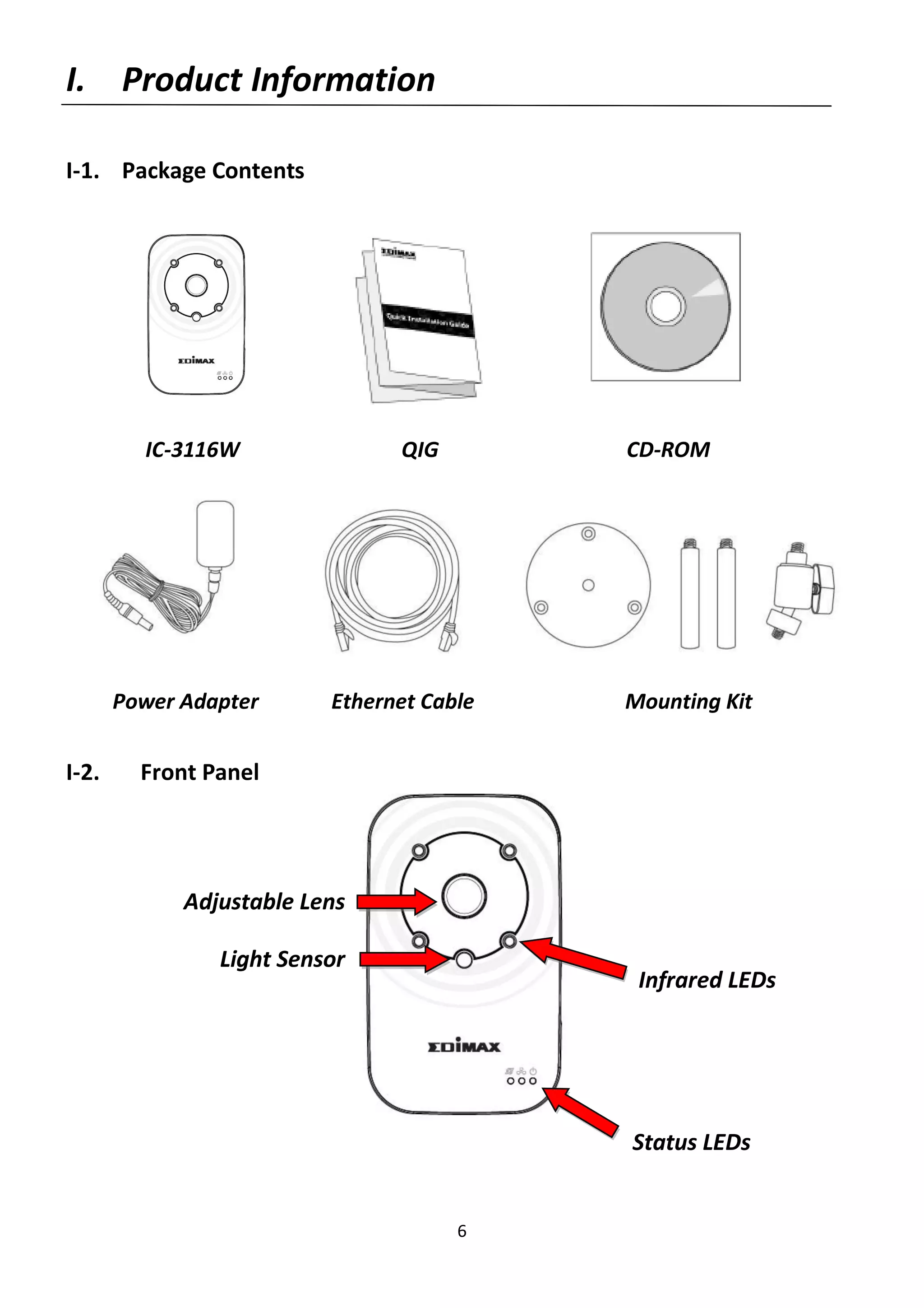 6
I. Product Information
I-1. Package Contents
IC-3116W QIG CD-ROM
Power Adapter Ethernet Cable Mounting Kit
I-2. Front Panel
Status LEDs
Infrared LEDs
Adjustable Lens
Light Sensor
 