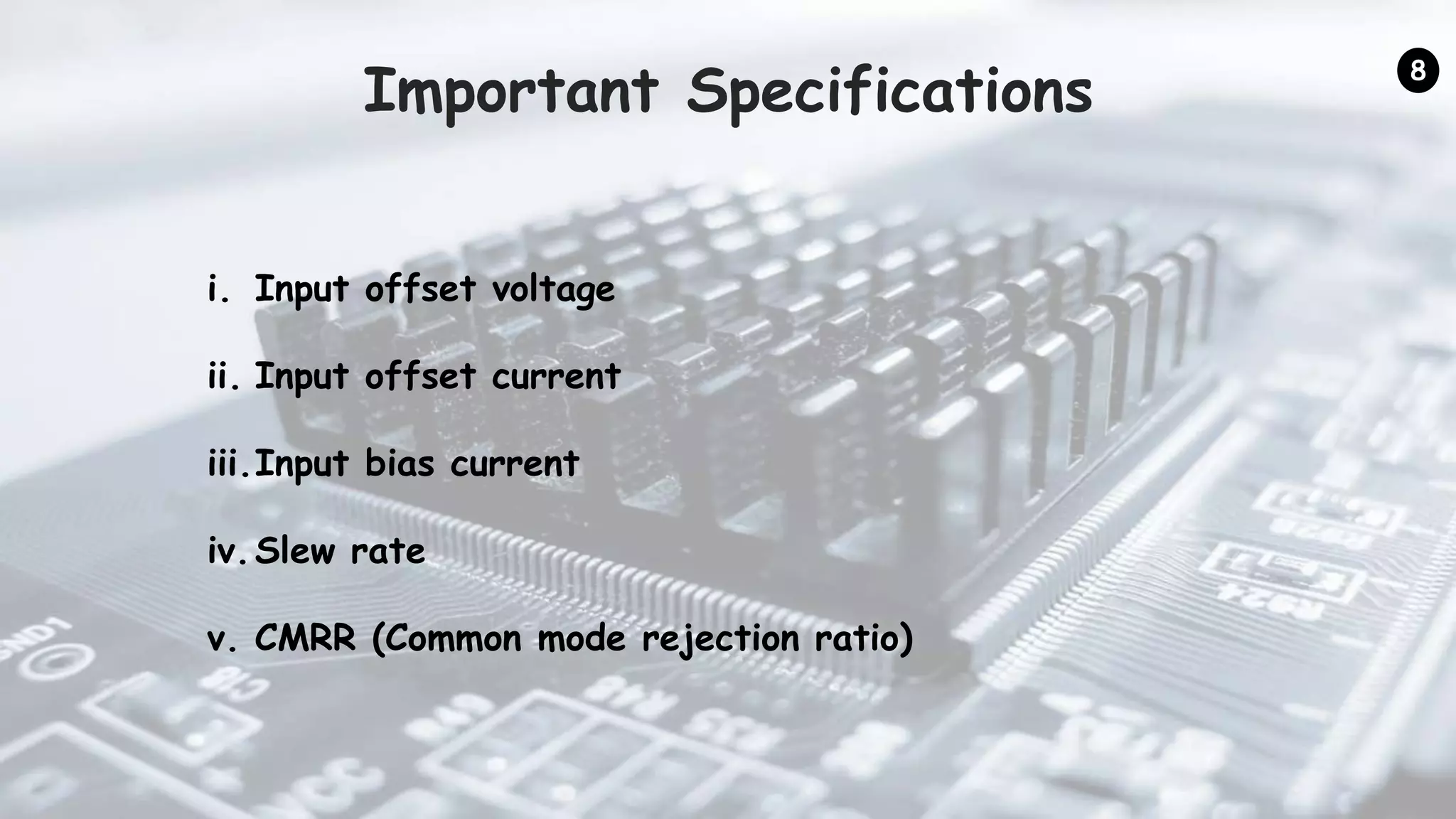 Important Specifications
i. Input offset voltage
ii. Input offset current
iii.Input bias current
iv.Slew rate
v. CMRR (Common mode rejection ratio)
8
 