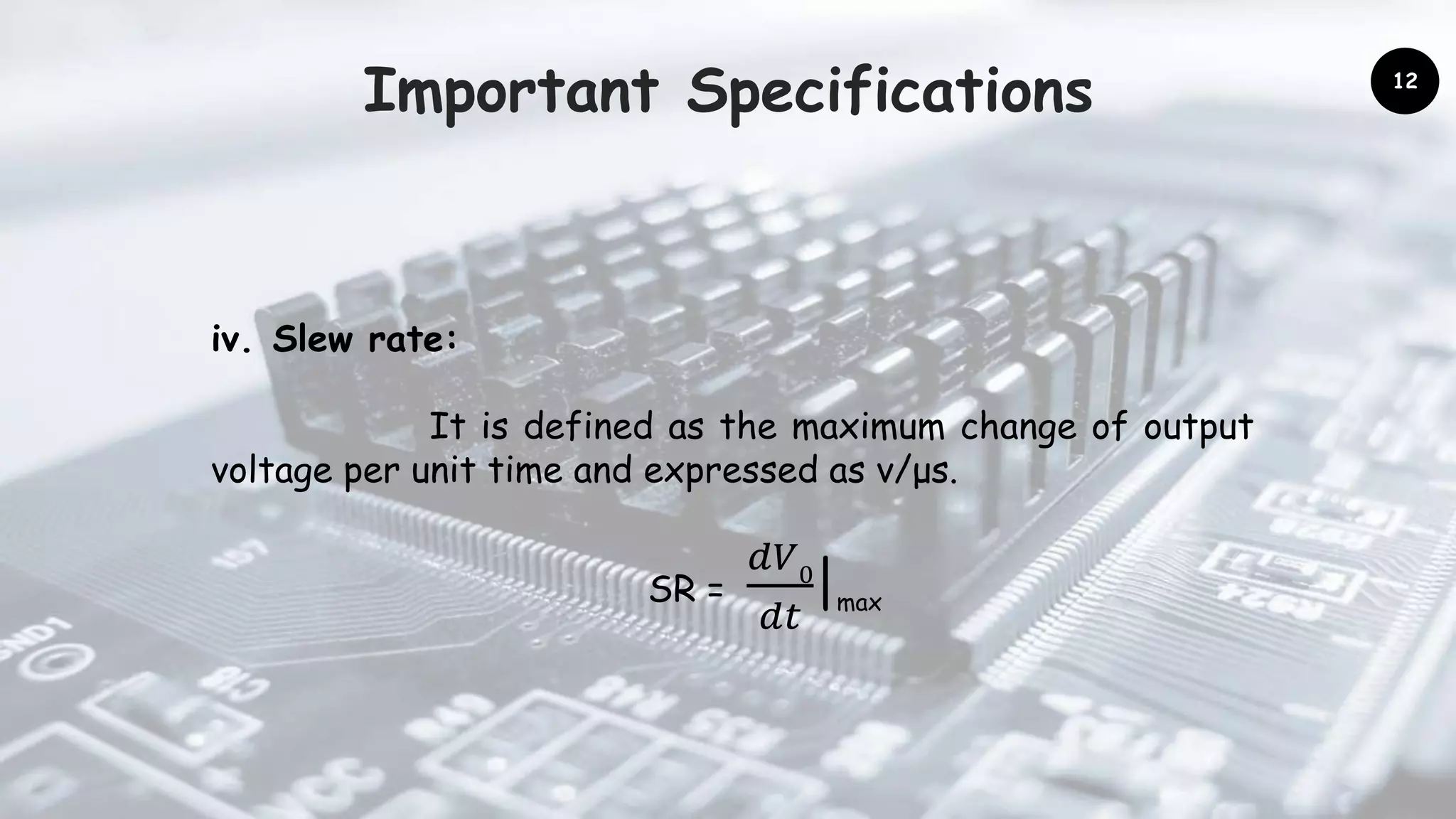 Important Specifications
iv. Slew rate:
It is defined as the maximum change of output
voltage per unit time and expressed as v/μs.
SR =
𝑑𝑉0
𝑑𝑡
|max
12
 