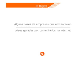 IC Digital




Alguns cases de empresas que enfrentaram

crises geradas por comentários na internet
 