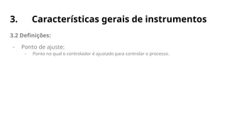 3. Características gerais de instrumentos
3.2 Definições:
- Ponto de ajuste:
- Ponto no qual o controlador é ajustado para controlar o processo.
 