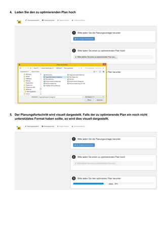 4. Laden Sie den zu optimierenden Plan hoch

5. Der Planungsfortschritt wird visuell dargestellt. Falls der zu optimierende Plan ein noch nicht
unterstütztes Format haben sollte, so wird dies visuell dargestellt.

 