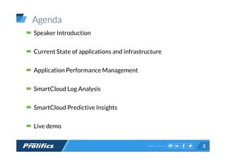 CONNECT WITH US:
Agenda
Speaker Introduction
Current State of applications and infrastructure
Application Performance Management
SmartCloud Log Analysis
SmartCloud Predictive Insights
Live demo
2
 
