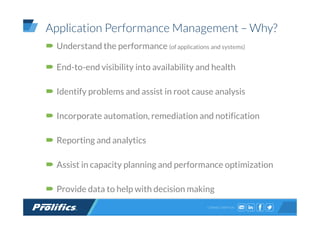CONNECT WITH US:
Application Performance Management – Why?
Understand the performance (of applications and systems)
End-to-end visibility into availability and health
Identify problems and assist in root cause analysis
Incorporate automation, remediation and notification
Reporting and analytics
Assist in capacity planning and performance optimization
Provide data to help with decision making
 