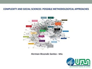COMPLEXITY AND SOCIAL SCIENCES: POSSIBLE METHODOLOGYCAL APPROACHES
Herman Resende Santos - MSc
 
