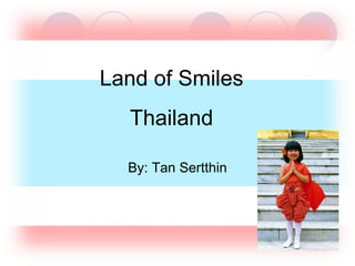 Land of Smiles Thailand By: Tan Sertthin 