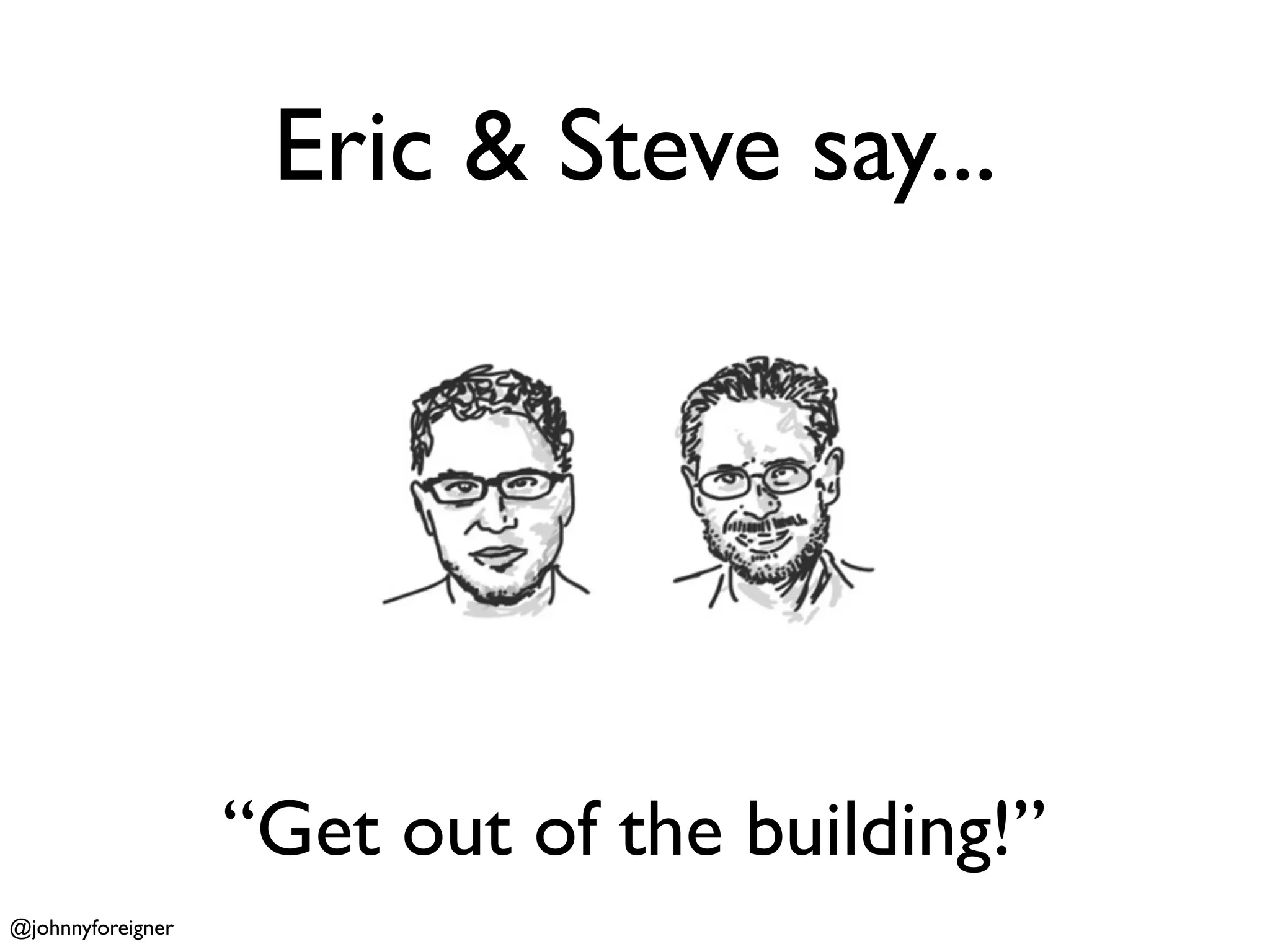 Eric & Steve say...




                   “Get out of the building!”
@johnnyforeigner
 