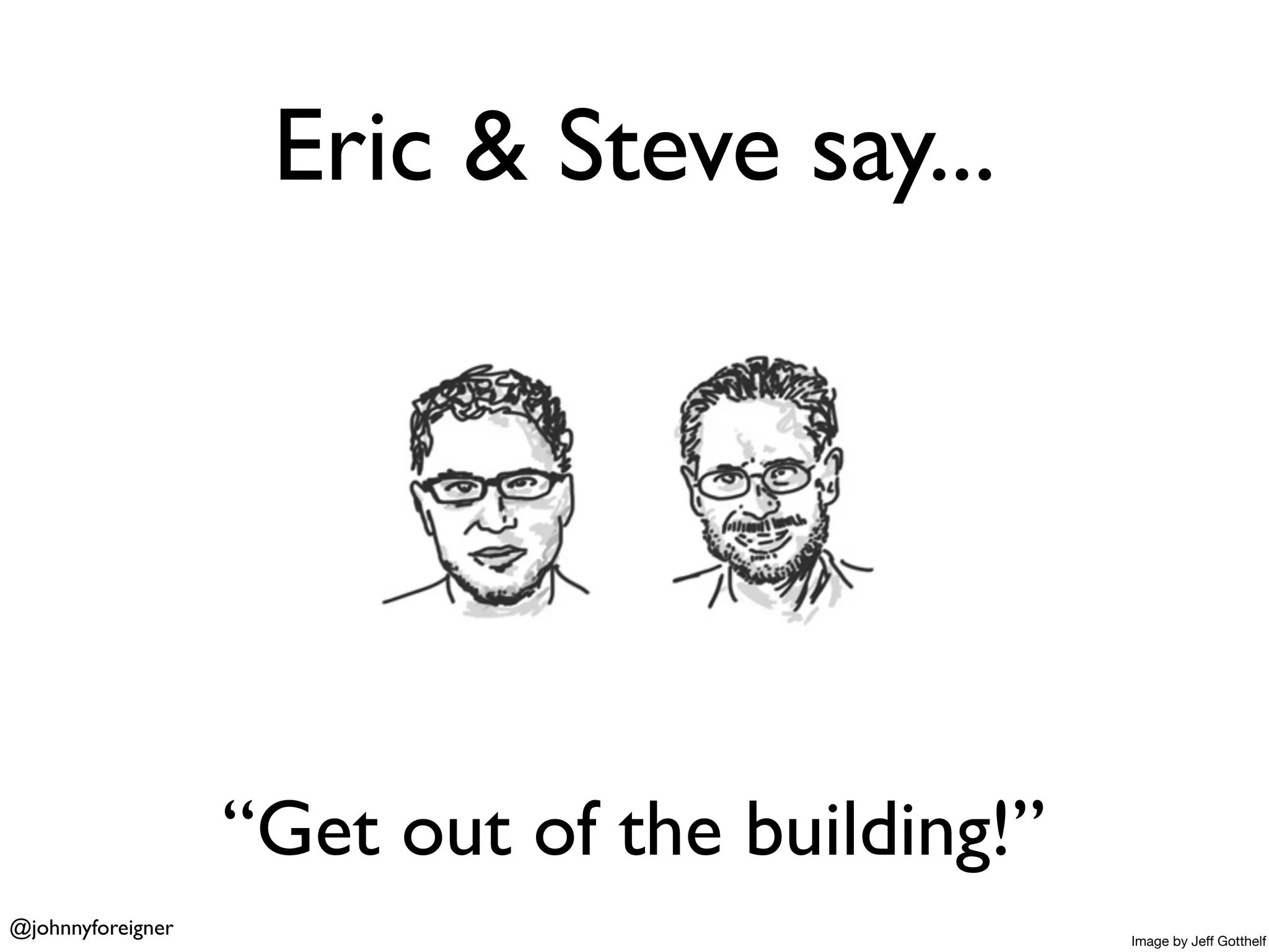Eric & Steve say...




                   “Get out of the building!”
@johnnyforeigner                                Image by Jeff Gotthelf
 