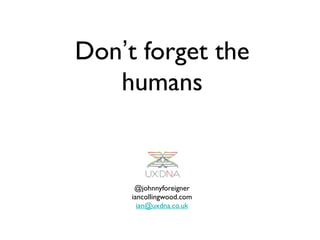 Don’t forget the
   humans


      @johnnyforeigner
     iancollingwood.com
       ian@uxdna.co.uk
 