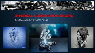 INTERNAL COMBUSTION ENGINE
By : Hamza Sudad & Saif Al-Din Ali
 