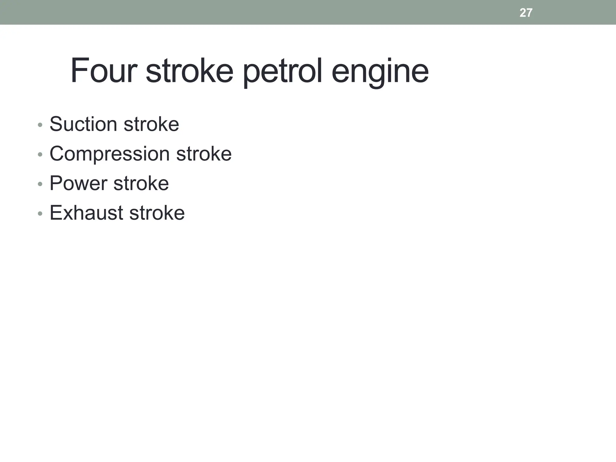 Four stroke petrol engine
• Suction stroke
• Compression stroke
• Power stroke
• Exhaust stroke
27
 