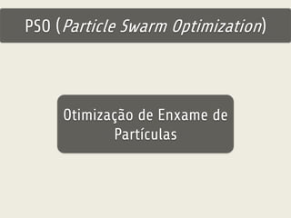 PSO (Particle Swarm Optimization) 
Otimização de Enxame de 
Partículas 
 