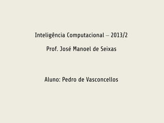 Inteligência Computacional – 2013/2 
Prof. José Manoel de Seixas 
Aluno: Pedro de Vasconcellos 
 