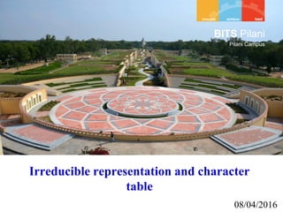 BITS Pilani
Pilani Campus
08/04/2016
Irreducible representation and character
table
 