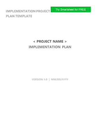 IMPLEMENTATIONPROJECT
PLAN TEMPLATE
< PROJECT NAME >
IMPLEMENTATION PLAN
VERSION 1.0 | MM/DD/YYYY
 