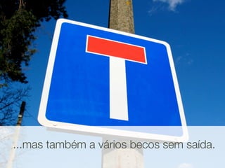 ...mas também a vários becos sem saída.
 