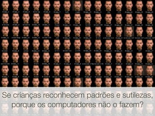 Se crianças reconhecem padrões e sutilezas,
  porque os computadores não o fazem?
 