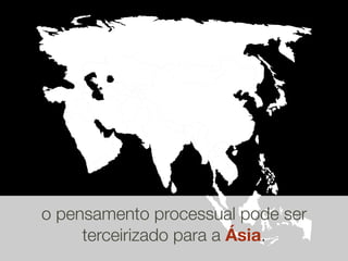 o pensamento processual pode ser
     terceirizado para a Ásia.
 