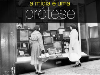 a mídia é uma
   prótese
Remoção das próteses
 